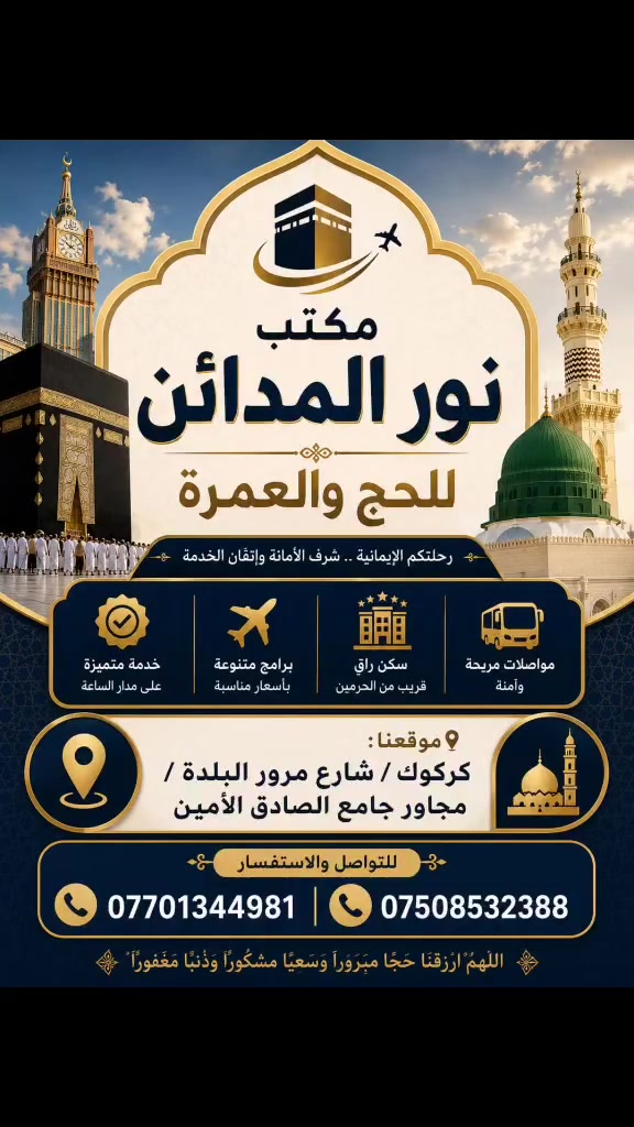 🕋 مكتب نور المدائن للحج والعمرة
يسرّنا الإعلان عن تسيير رحلات العمرة مع بداية الشهر الثامن ✈️
✅ السفر بالطائرة
✅ إصدار تصاريح العمرة
✅ خدمات متميزة وتنظيم متكامل
✅ أسعار مناسبة ومنافسة
📍 العنوان: كركوك – شارع مرور البلدة – مجاور جامع الصادق الأمين
📞 للحجز والاستفسار: ***********
***********
نور المدائن... ثقتكم عنوان نجاحنا، وخدمتكم شرفٌ لنا.
