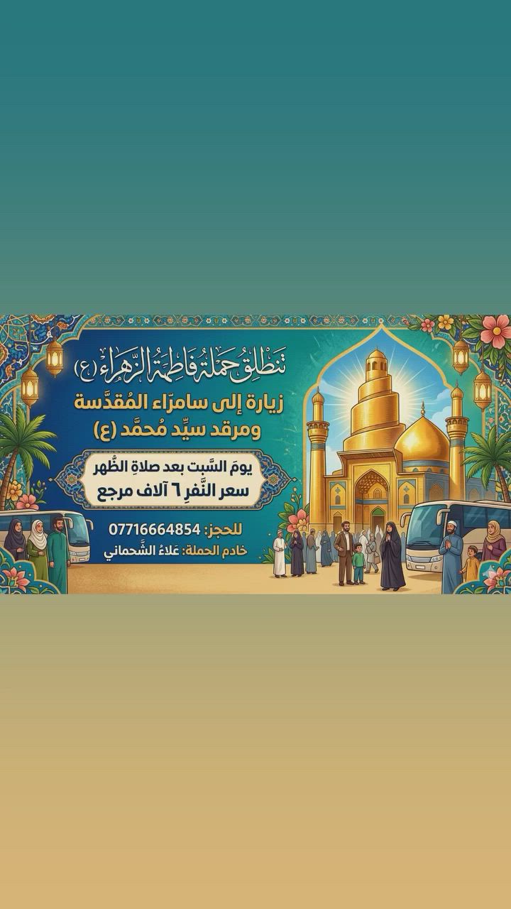 تنطلق حمله فاطمه الزهراء(ع)
زياره الى سامراء المقدسه 
ومرقد سيد محمد (ع)

يوم السبت بعد صلاه الضهر 
سعر النفر ٦ الاف مرجع 

للحجز:،***********
خادم الحمله:علاءالشحماني
