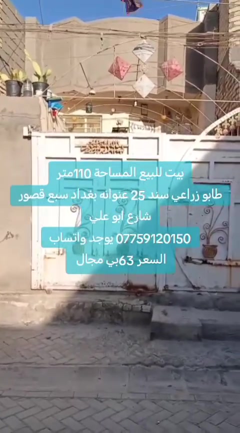بيت للبيع المساحة 110متر طابو زراعي سند 25 عنوانه بغداد سبع قصور شارع ابو علي السعر 63بي مجال استفسار اكثر راجع مكتب النور للعقار *********** بأدارة ابو مريم،، عندك بيت او قطعه للبيع تواصل ويانه نعرضها يمنه مجانآ ونتمنى التوفيق للجميع
