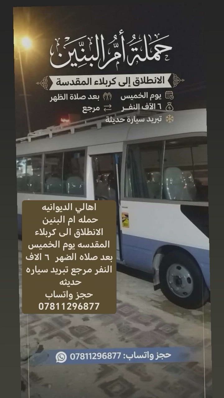 اهالي الديوانيه
حمله ام البنين 
الانطلاق الى كربلاء المقدسه يوم الخميس بعد صلاه الضهر  ٦ الاف النفر مرجع تبريد سياره حديثه 
حجز واتساب ***********
