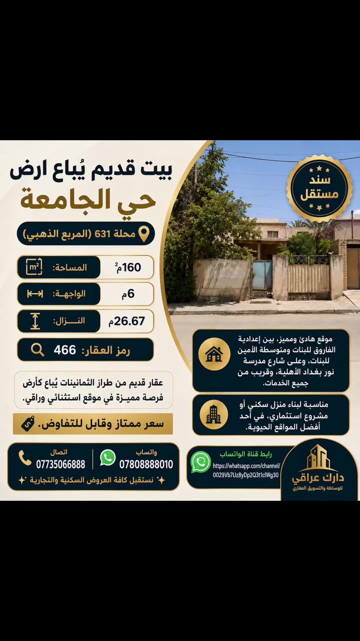 🔥تحية طيبة 

🏡 بيت قديم يُباع ارض – حي الجامعة 
📍محلة 631 (المربع الذهبي)

📐 المساحة: 160م²
📏 الواجهة: 6م
📏 النزال: 26.67م

✨ موقع هادئ ومميز، مناسب للسكن أو الاستثمار.
✅ بين إعدادية الفاروق للبنات ومتوسطة الأمين للبنات، وعلى شارع مدرسة نور بغداد الأهلية، وقريب من جميع الخدمات.

🔎 رمز العقار: 466
📱اتصال ***********
💬 واتساب: ***********
✨نستقبل كافة العروض السكنية والتجارية✨
رابط قناة الواتساب 
https://whatsapp.com/channel/0029Vb7Uz8yDp2Q3t1cIWg30
#حي_الجامعة_شارع_الربيع_مجاور_جامع_ملة_حويش #عقار #حي_الجامعة_شارع_الربيع #بيع #عقارات
