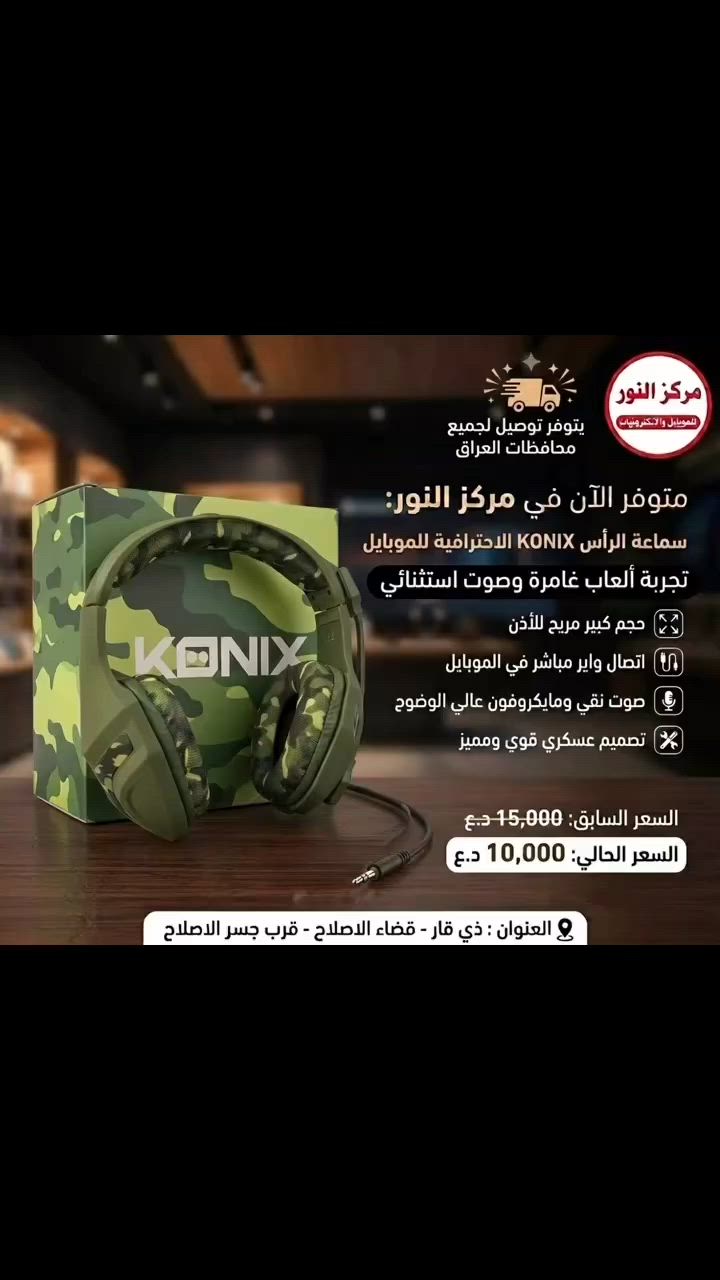 #تخفيض 🔥✅

متوفر الآن في مركز النور ❤️‍🔥
سماعة الرأس KONIX الاحترافية للموبايل ✅

🔹تجربة ألعاب غامرة وصوت استثنائي
🔹حجم كبير مريح للأذن
🔹اتصال واير مباشر في الموبايل 
🔹صوت نقي ومايكروفون عالي الوضوح
🔹تصميم عسكري قوي ومميز
السعر السابق: 15,000 دينار ❌
 السعر الحالي: 10,000 دينار  ✅

العنوان : ذي قار - قضاء الاصلاح - قرب جسر الاصلاح

يتوفر توصيل اجميع محافظات العراق 🚚

مركز النور للموبايل والاكسسوارات


**إذا كنت صاحب هذا الإعلان وتريد حذفه لأي سبب، رجاءا أرسل رسالة إلى الدعم الفني**