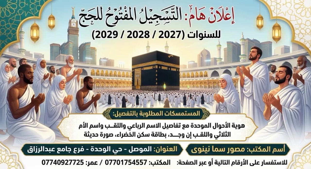 🕋 إعلان هام.. فتح باب التسجيل لقرعة الحج للأعوام (2027 / 2028 / 2029) 🕋

إلى أهلنا الكرام في نينوى، نود إعلامكم بتوفر خدمة التسجيل على الحج للأعوام القادمة في مكتبنا. لتسهيل أموركم، يرجى جلب المستمسكات التالية عند زيارتنا:

📋 المستمسكات المطلوبة للتسجيل:
 هوية الأحوال الموحدة: (يرجى إرفاق الاسم الرباعي واللقب، بالإضافة إلى اسم الأم الثلاثي واللقب إن وجد).
 بطاقة السكن الخضراء.
 صورة شخصية حديثة.
📍 العنوان:

 الموصل - حي الوحدة - فرع جامع عبد الرزاق (مصور سما نينوى).
📞 للاستفسار والتواصل:
يمكنكم مراسلتنا مباشرة عبر رسائل الصفحة، أو الاتصال بنا عبر الأرقام التالية:

 المكتب: ***********
       عمر: ***********

أهلاً وسهلاً بكم، ونسأل الله أن يكتب لكم ولنا زيارة بيته الحرام ✨
