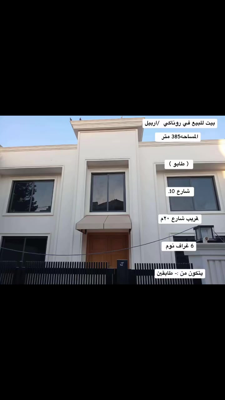 بيت للبيع في روناكي  /اربيل
المساحه385 متر  

 ( طابو ) 

 شارع 10.

.قريب شارع ٢٠م

6 غراف نوم 

يتكون من :- طابقين

الطابق الاول : 3 غراف 

الطابق الثاني    :3 غراف 

مطبخ  + هول + كبير 

+ استقبال+

صحيات 2 

+ بيتونه

****************************************

خانوو 385 مه تره  

 بۆ فرۆشتن لە ھەولێر - له گه ره كي روناكي 

پێکهاتووە لە :-  6 نھۆم

نھۆمی یەکەم  : ژووری ميوان

 + مطبخ  + ھۆل + 3 ژووری نوستن + ژوورێ  ميۆان+حمام و ئاودەست 2 

نھۆمی دووەم : + 3 ژووری نوستن + ھۆل + 2حمام و ئاودەست + بەیتونە

 

***************************************

للاستفسار اكثر الاتصال ع واتس اب 

***********

***********
