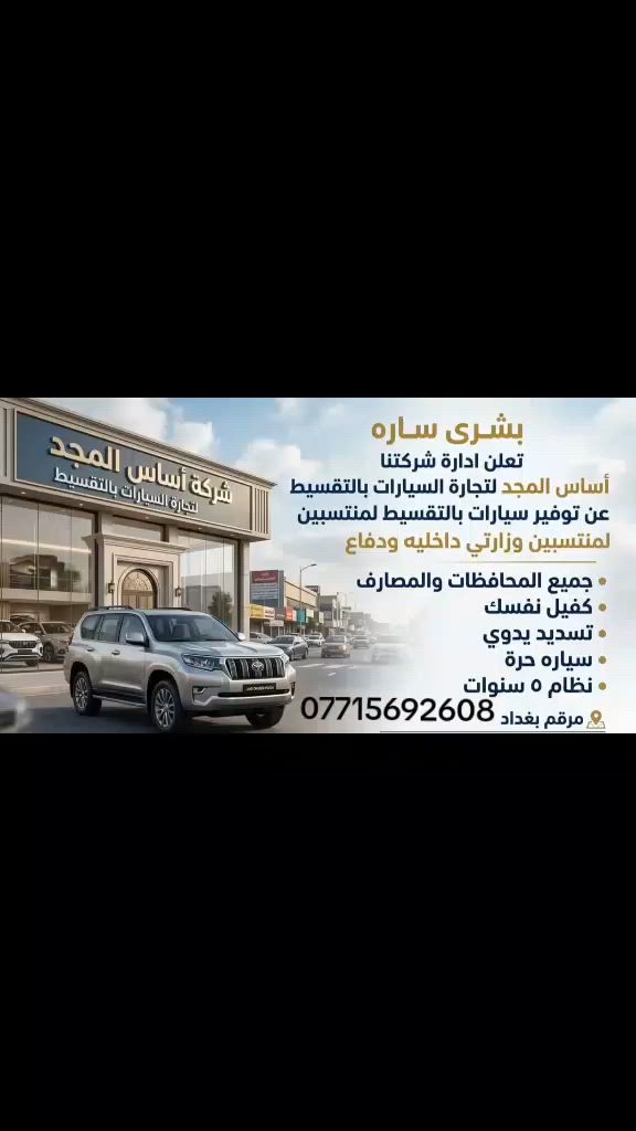 بشرى ساره تعلن ادارة شركتنا 
اساس المجد لتجارة السيارات بالتقسيط 
عن توفير سيارات بالتقسيط لمنتسبين وزارتي داخليه ودفاع  
جميع المحافظات والمصارف 
كفيل نفسك
تسديد يدوي 
سياره حره 
نظام ٥ سنوات 

مرقم بغداد
***********
