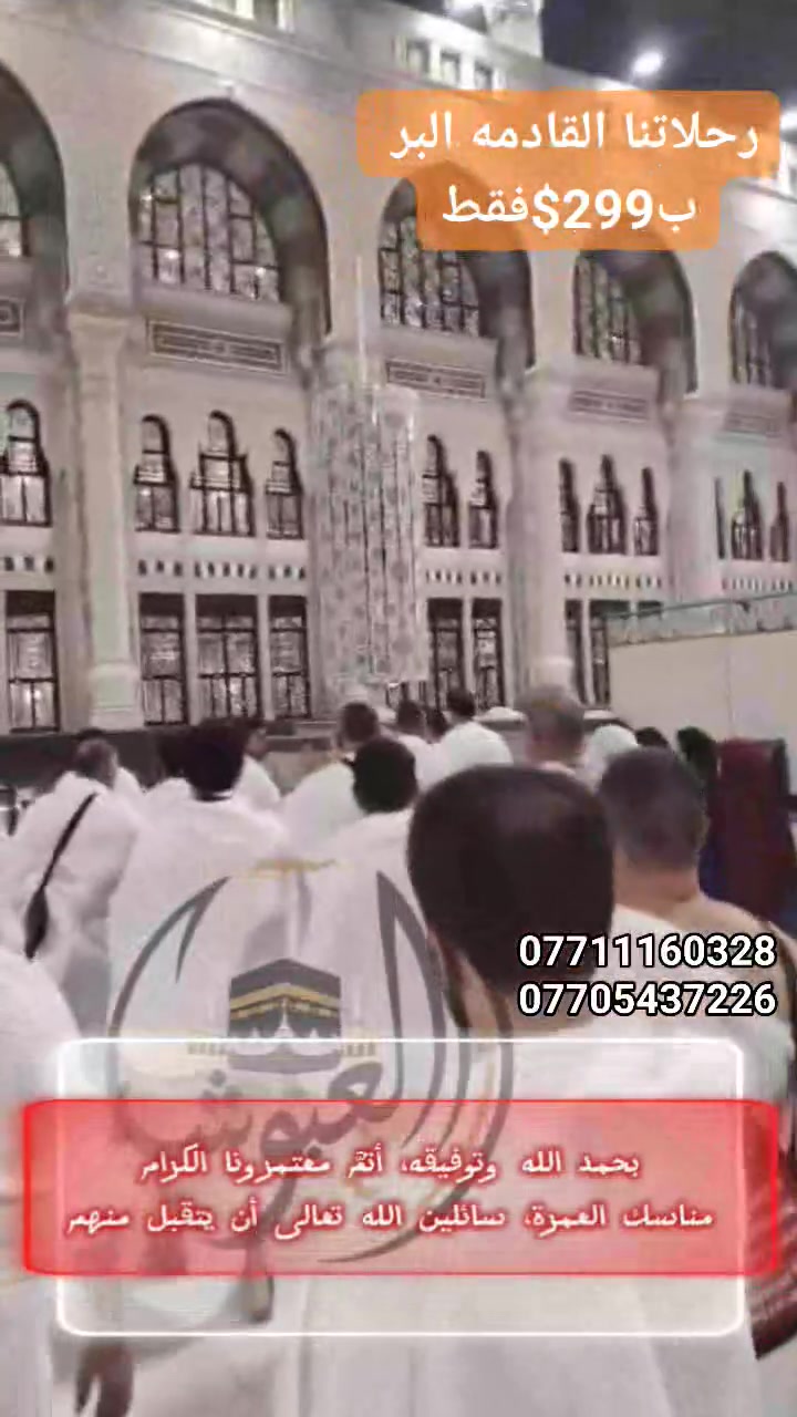 🕋 الحمد لله الذي بنعمته تتم الصالحات 🕋

بحمد الله وفضله، اكتملت مناسك العمرة لمعتمرينا الكرام، ونحمده سبحانه على سلامة وصولهم إلى أطهر بقاع الأرض، مكة المكرمة والمدينة المنورة.

🔥 ولأن الرحلة لا تنتهي... 
رحلتنا القادمة برًا إلى الديار المقدسة بسعر مميز جدًا: 
                     🔥🎁299$ فقط.🔥🎁

⚠️ هام جدًا... المقاعد محدودة جدًا، والحجز بأسبقية تسليم جواز السفر. لا تؤجل قرارك، فالإقبال كبير والمقاعد توشك على الاكتمال.

📞 للحجز  (اتصال أو واتساب) :
 ***********
***********
***********
***********

📍 العبوش للحج والعمرة والخدمات العامة 
موصل – حي فلسطين – قرب جامع طه رشان – مجاور روضة جنى.

#العبوش_للحج_والعمرة #عمرة #مكة_المكرمة #المدينة_المنورة #الموصل #العراق #رحلات_العمرة #مقاعد_محدودة
