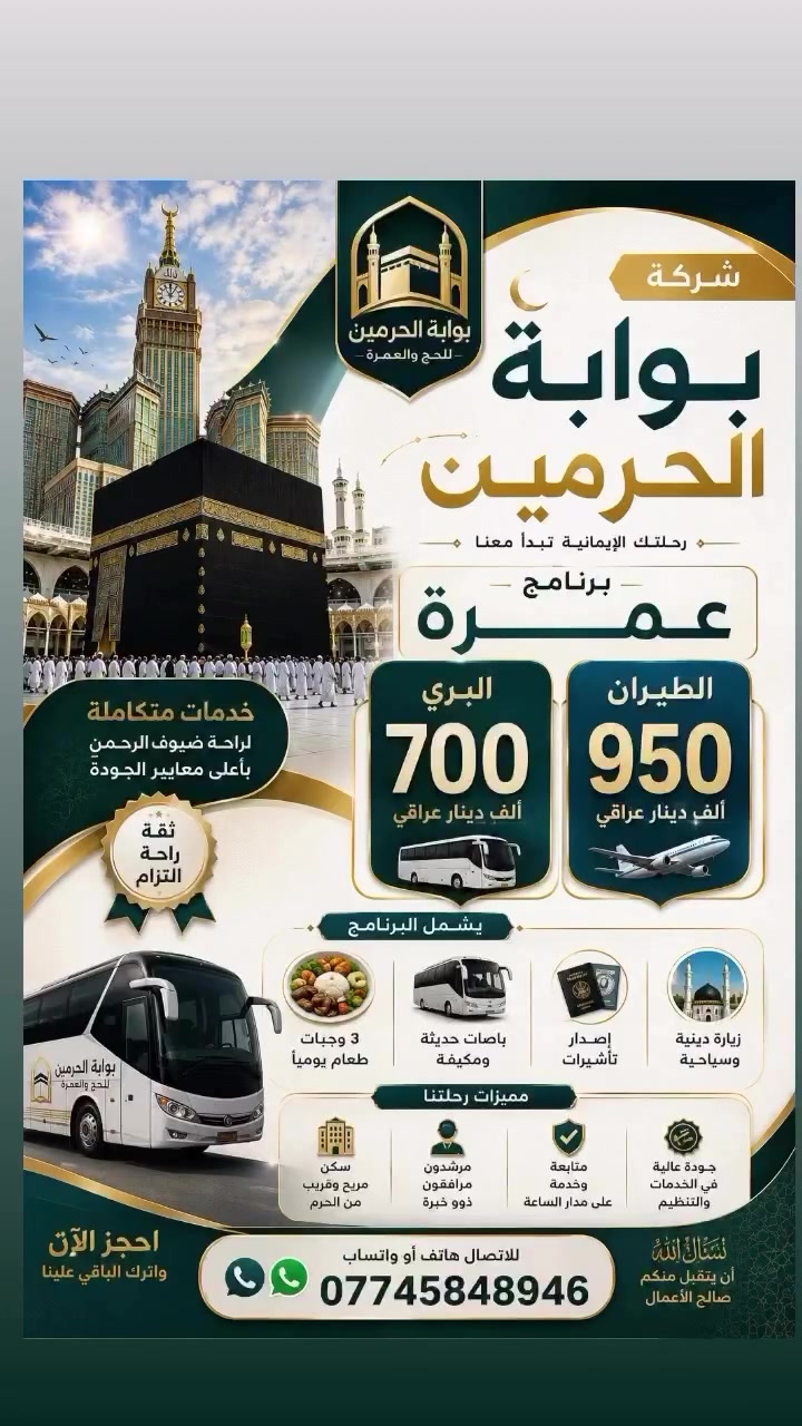 🚨 لا تؤجل أمنيتك… عمرتك أصبحت أقرب مما تتخيل! 🕋✨

هل اشتقت لرؤية الكعبة المشرفة والصلاة في المسجد النبوي؟
شركة بوابة الحرمين للحج والعمرة تدعوك للانضمام إلى برنامج عمرة مميز بخدمات متكاملة وأسعار منافسة.

💚 أسعار البرنامج:
✈️ العمرة الجوية: 950 ألف دينار عراقي
🚌 العمرة البرية: 700 ألف دينار عراقي

🎁 يشمل البرنامج:
🍽️ 3 وجبات طعام يومياً
🚌 باصات حديثة ومكيفة لراحة تامة
🛂 إصدار تأشيرات العمرة
🌍 إصدار تأشيرات الزيارة الدينية والسياحية
🤝 متابعة وتنظيم طوال الرحلة

🌟 رحلة إيمانية مليئة بالراحة والطمأنينة… وتنظيم يليق بضيوف الرحمن.

📲 احجز الآن قبل اكتمال المقاعد، وراسلنا عبر الهاتف أو الواتساب:
***********

💬 اكتب “أرغب بالعمرة” في التعليقات أو أرسل رسالة الآن، وسنرسل لك جميع تفاصيل البرنامج وخطوات الحجز.

#بوابة_الحرمين #عمرة #العمرة #مكة #المدينة_المنورة
