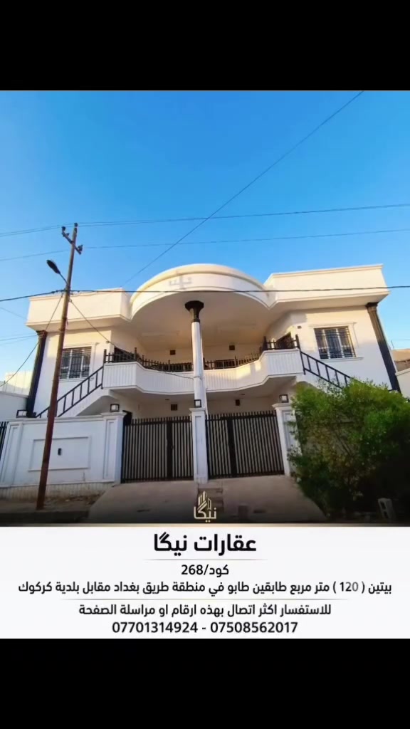 کۆد 268
داران طابو للبيع بمساحة ١٢٠ متر طابقين.
سيراميك و سقف مغربي مع نظام دكتات مركزي.
كل طابق فيه استقبال و مطبخ و هول داخلي و غرفة نوم و احدة مع الصحيات.
درج خارجي، يصلح لسكن عائلتين ايضا.
العنوان: طريق بغداد مقابل بلدية كركوك.
للأستفسار الاتصال بالأرقام التالية
***********
***********
