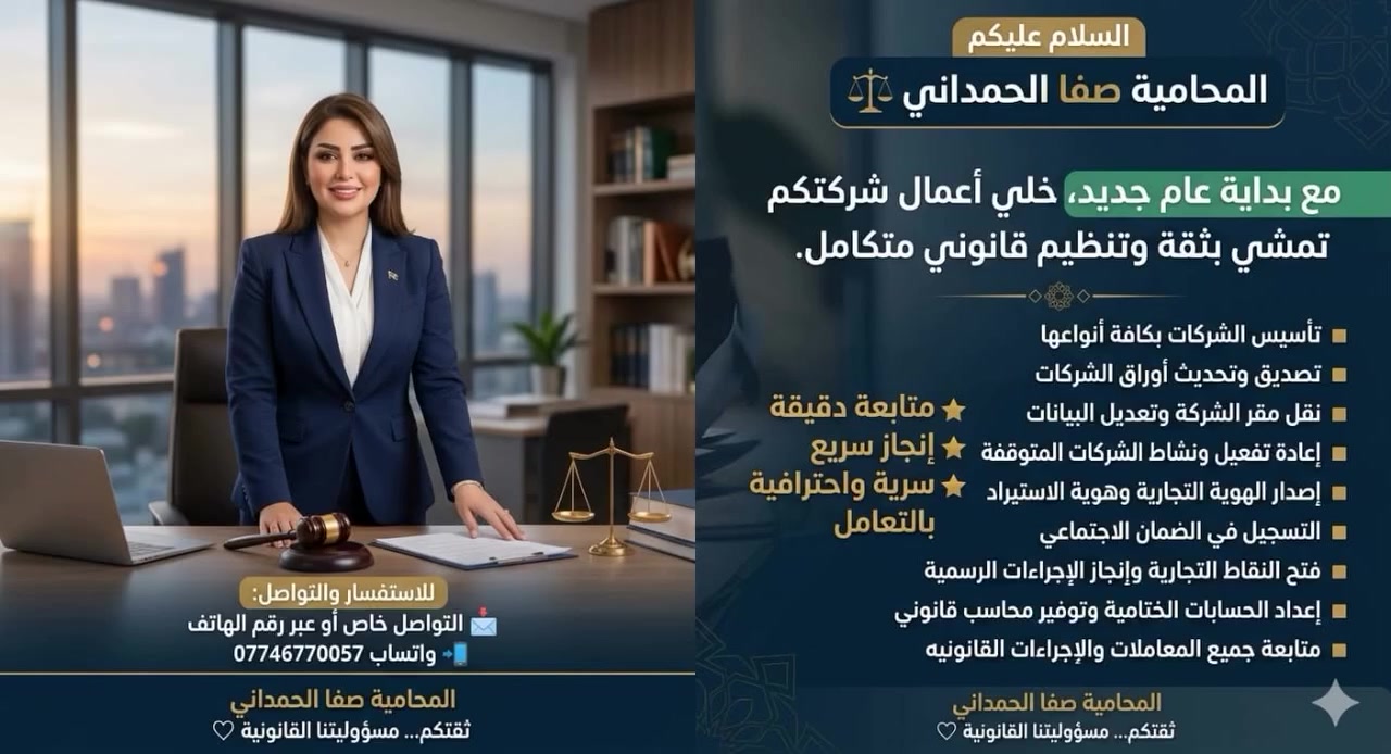 السلام عليكم
أنا المحامية صفا الحمداني ⚖️

مع بداية عام جديد، خلي أعمال شركتكم تمشي بثقة وتنظيم قانوني متكامل.
أوفر لكم خدمات قانونية وتجارية باحترافية ومتابعة دقيقة لكل التفاصيل:

◾ تأسيس الشركات بكافة أنواعها
◾ تصديق وتحديث أوراق الشركات
◾ نقل مقر الشركة وتعديل البيانات
◾ إعادة تفعيل ونشاط الشركات المتوقفة
◾ إصدار الهوية التجارية وهوية الاستيراد
◾ التسجيل في الضمان الاجتماعي
◾ فتح النقاط التجارية وإنجاز الإجراءات الرسمية
◾ إعداد الحسابات الختامية وتوفير محاسب قانوني
◾ متابعة جميع المعاملات والإجراءات القانونية

كما أقدم خدمات التوكيل والمتابعة في:
⚖️ الدعاوى الجزائية
⚖️ دعاوى الأحوال الشخصية
⚖️ دعاوى البداءة والمرافعات القانونية

✨ متابعة دقيقة
✨ إنجاز سريع
✨ سرية واحترافية بالتعامل

للاستفسار والتواصل:
📩 التواصل خاص أو عبر رقم الهاتف

 واتساب ***********

المحامية صفا الحمداني
ثقتكم… مسؤوليتنا القانونية 🤍
