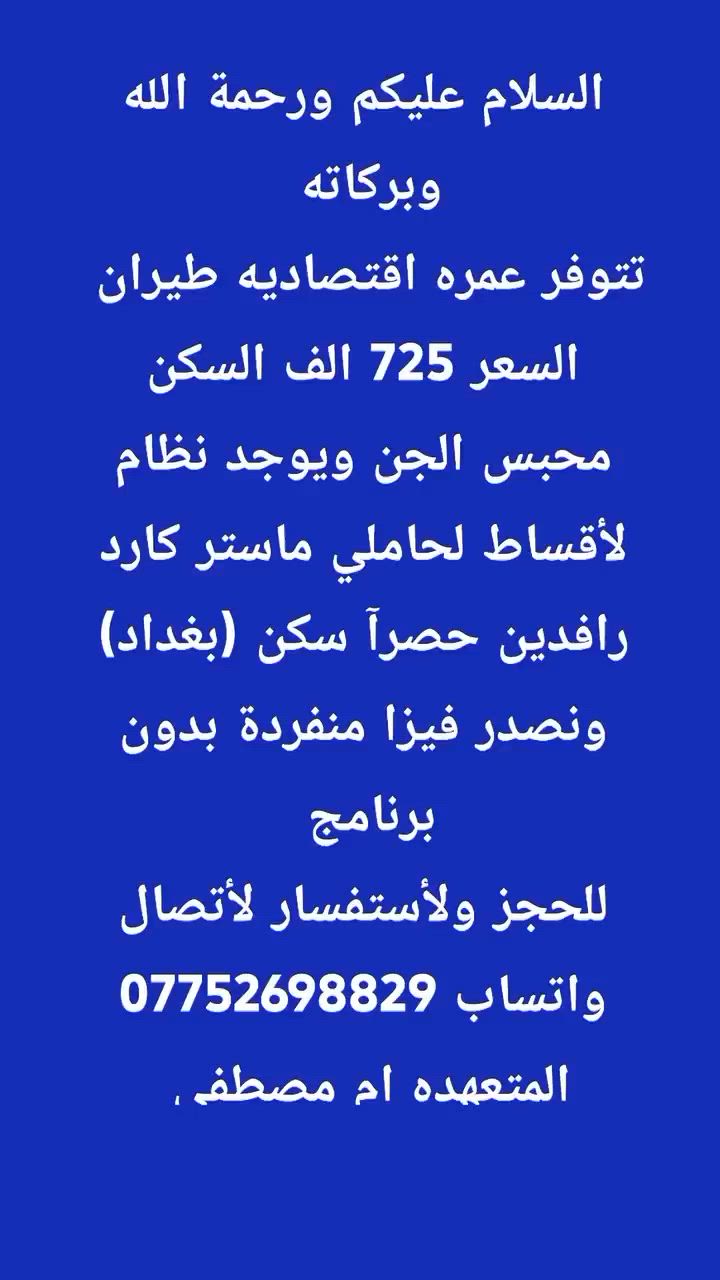 سعر العمرة لأقتصاديه  725  الف دينار عراقي طيران وسعر الفيزا المنفرده بدون برنامج 300 الف دينار عراقي معا تحياتي لكم بلتوفيق
ممكن تكلي شنو اسم الشركة/المكتب ومكانكم بأي محافظة أو منطقة حتى يعرفون الزباين وين يراجعون؟: 
بغداد حي الجامعه شارع مركز الشرطه
البرنامج هذا لأي تاريخ بالضبط؟ وكم يوم/ليلة مدة العمرة؟: 
مدة العمره 10 أيام ليلتين بلمدينه المنوره و8 ليالي بمكه المكرمه 
شنو نوع السكن ومكانه تقريباً من الحرم: قريب لو اقتصادي، وكم شخص بالغرفة؟: 
السكن محبس الجن ولغرف رباعي
السعر يشمل شنو بالضبط غير الطيران والفيزا: نقل، وجبات، مرشد، أو أي خدمات ثانية؟: 
فقط بدون وجبات طعام بدون هدايا يوجد مرشد ديني وخدمات اخرئ